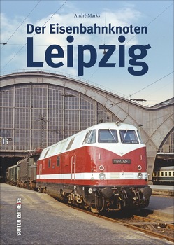 Der Eisenbahnknoten Leipzig von Marks,  André