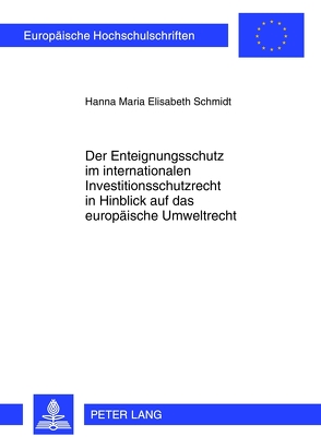 Der Enteignungsschutz im internationalen Investitionsschutzrecht in Hinblick auf das europäische Umweltrecht von Schmidt,  Hanna