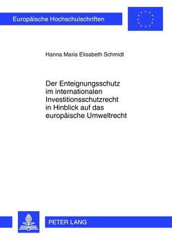 Der Enteignungsschutz im internationalen Investitionsschutzrecht in Hinblick auf das europäische Umweltrecht von Schmidt,  Hanna