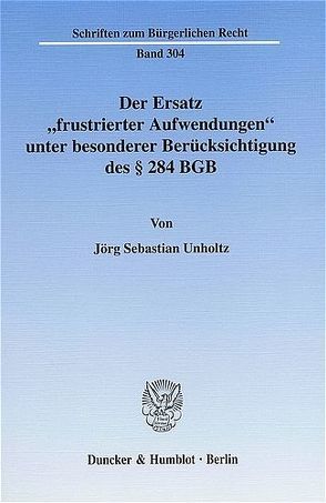 Der Ersatz „frustrierter Aufwendungen“ unter besonderer Berücksichtigung des § 284 BGB. von Unholtz,  Jörg Sebastian