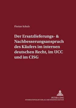 Der Ersatzlieferungs- und Nachbesserungsanspruch des Käufers im internen deutschen Recht, im UCC und im CISG von Schulz,  Florian