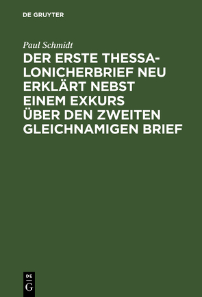 Der erste Thessalonicherbrief neu erklärt nebst einem Exkurs über den zweiten gleichnamigen Brief von Schmidt,  Paul