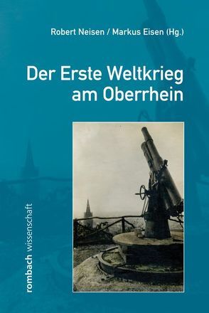 Der Erste Weltkrieg am Oberrhein von Eisen,  Markus, Neisen,  Robert