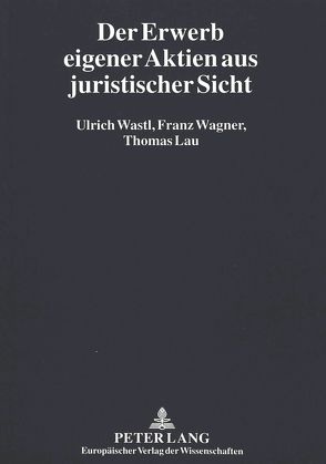 Der Erwerb eigener Aktien aus juristischer Sicht von Lau,  Thomas, Wagner,  Franz, Wastl,  Ulrich