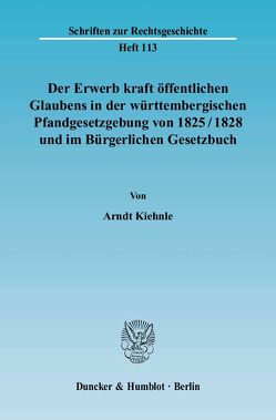 Der Erwerb kraft öffentlichen Glaubens in der württembergischen Pfandgesetzgebung von 1825-1828 und im Bürgerlichen Gesetzbuch. von Kiehnle,  Arndt