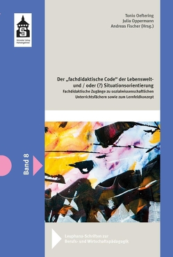 Der fachdidaktische „Code“ der Lebenswelt – und/oder (?) Situationsorientierung von Fischer,  Andreas, Oeltering,  Tonio, Oppermann,  Julia
