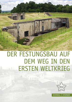Der Festungsbau auf dem Weg in den Ersten Weltkrieg von Büren,  Guido von, Deutsche Gesellschaft für Festungsforschung e. V.