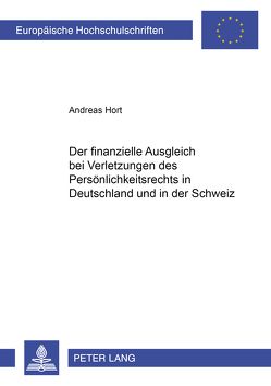 Der finanzielle Ausgleich bei Verletzungen des Persönlichkeitsrechts in Deutschland und in der Schweiz von Hort,  Andreas