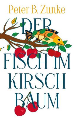 Der Fisch im Kirschbaum von Zunke,  Peter B.