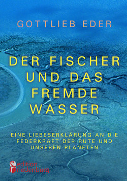Der Fischer und das fremde Wasser – Eine Liebeserklärung an die Federkraft der Rute und unseren Planeten von Eder,  Gottlieb