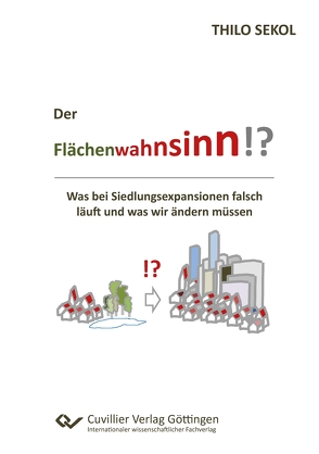 Der Flächenwahnsinn?! Was bei Siedlungsexpansionen falsch läuft und was wir ändern müssen von Sekol,  Thilo