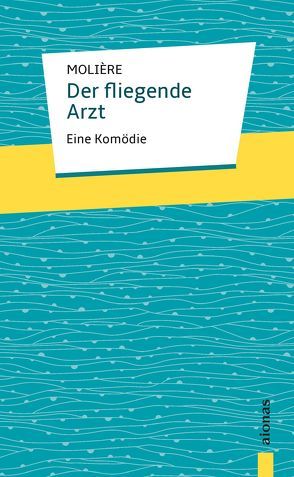 Der fliegende Arzt. Molière: Eine Komödie von Molière,  Jean Baptiste