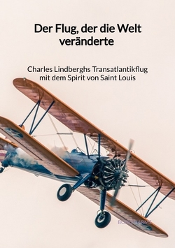 Der Flug, der die Welt veränderte – Charles Lindberghs Transatlantikflug mit dem Spirit von Saint Louis von Harms,  Bodo