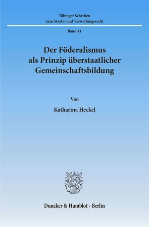 Der Föderalismus als Prinzip überstaatlicher Gemeinschaftsbildung. von Heckel,  Katharina