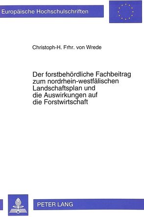 Der forstbehördliche Fachbeitrag zum nordrhein-westfälischen Landschaftsplan und die Auswirkungen auf die Forstwirtschaft von Freiherr von Wrede,  Christoph