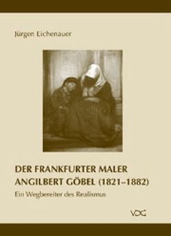 Der Frankfurter Maler Angilbert Göbel (1821-1882) von Eichenauer,  Jürgen