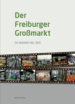 Der Freiburger Großmarkt im Wandel der Zeit von Klugermann,  Günther, Neisen,  Robert