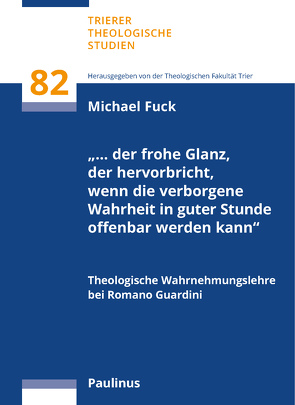 „… der frohe Glanz, der hervorbricht, wenn die verborgene Wahrheit in guter Stunde offenbar werden kann“ von Fuck,  Karl Michael, Theologische Fakultät Trier