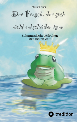 Der Frosch, der sich nicht entscheiden kann. Ein Märchen für Kinder und Erwachsene von Buntrock,  Angela, Dimi,  Margot, Oberländer,  Thomas