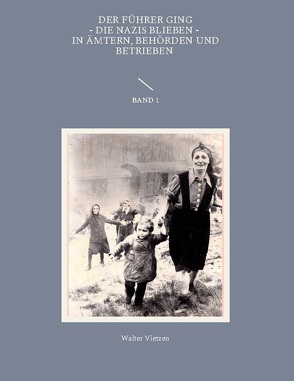 Der Führer ging, die Nazis blieben, in Ämtern, Behörden und Betrieben Band 1 von Vietzen,  Walter