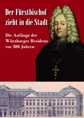 Der Fürstbischof zieht in die Stadt. Die Anfänge der Würzburger Residenz vor 300 Jahren von Heeg-Engelhart,  Ingrid, Hien,  Hannah, Martin,  Jens, Rupprecht,  Klaus