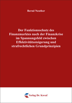 Der Funktionsschutz des Finanzmarktes nach der Finanzkrise im Spannungsfeld zwischen Effektivitätssteigerung und strafrechtlichen Grundprinzipien von Neuthor,  Bernd