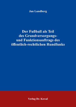 Der Fußball als Teil des Grundversorgungs- und Funktionsauftrags des öffentlich-rechtlichen Rundfunks von Lundberg,  Jan