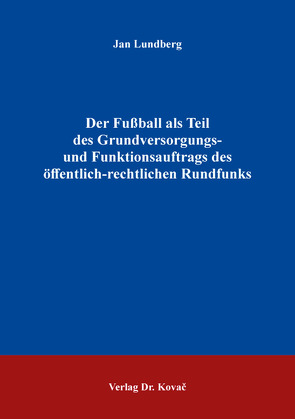 Der Fußball als Teil des Grundversorgungs- und Funktionsauftrags des öffentlich-rechtlichen Rundfunks von Lundberg,  Jan