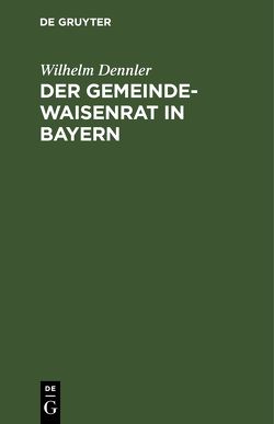 Der Gemeindewaisenrat in Bayern von Dennler,  Wilhelm