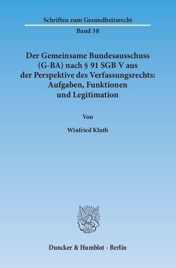Der Gemeinsame Bundesausschuss (G-BA) nach § 91 SGB V aus der Perspektive des Verfassungsrechts: Aufgaben, Funktionen und Legitimation. von Kluth,  Winfried