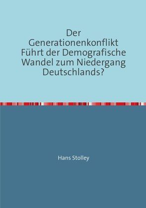 Der Generationenkonflikt. Führt der Demografische Wandel zum Niedergang Deutschlands? von Stolley,  Hans