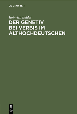 Der Genetiv bei verbis im Althochdeutschen von Baldes,  Heinrich