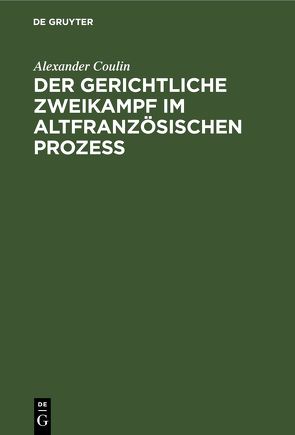 Der gerichtliche Zweikampf im altfranzösischen Prozeß von Coulin,  Alexander