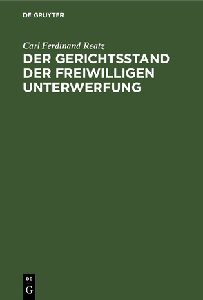 Der Gerichtsstand der freiwilligen Unterwerfung von Reatz,  Carl Ferdinand