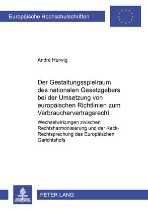 Der Gestaltungsspielraum des nationalen Gesetzgebers bei der Umsetzung von europäischen Richtlinien zum Verbrauchervertragsrecht von Herwig,  André