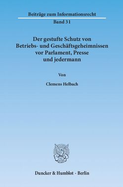 Der gestufte Schutz von Betriebs- und Geschäftsgeheimnissen vor Parlament, Presse und jedermann. von Helbach,  Clemens