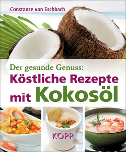 Der gesunde Genuss: Köstliche Rezepte mit Kokosöl von Eschbach,  Constanze von