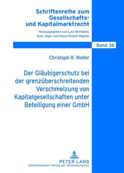 Der Gläubigerschutz bei der grenzüberschreitenden Verschmelzung von Kapitalgesellschaften unter Beteiligung einer GmbH von Wolter,  Christoph