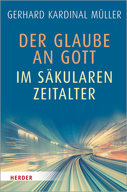 Der Glaube an Gott im säkularen Zeitalter von Müller,  Gerhard Kardinal