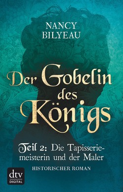 Der Gobelin des Königs / Teil 2 Die Tapisseriemeisterin und der Maler von Bilyeau,  Nancy, Sandberg-Ciletti,  Mechtild