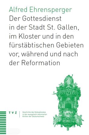 Der Gottesdienst in St. Gallen Stadt, Kloster und fürstäbtischen Gebieten von Ehrensperger,  Alfred