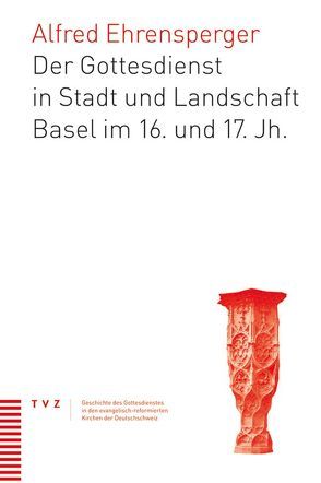 Der Gottesdienst in Stadt und Landschaft Basel im 16. und 17. Jahrhundert von Ehrensperger,  Alfred