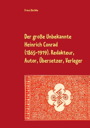 Der große Unbekannte Heinrich Conrad (1865-1919). Redakteur, Autor, Übersetzer, Verleger von Jäschke,  Franz