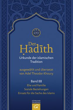 Der Hadith. Quelle der islamischen Tradition / Ehe und Familie. Soziale Beziehungen. Einsatz für die Sache des Islams von Khoury,  Adel Theodor