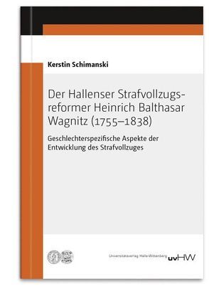 Der Hallenser Strafvollzugs­reformer Heinrich Balthasar Wagnitz (1755–1838) von Schimanski,  Kerstin