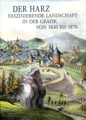 Der Harz – Faszinierende Landschaft in der Grafik von 1830 bis 1870 von Dr. Bode,  Peter, Dr. Lagatz,  Uwe, Grahmann,  Claudia