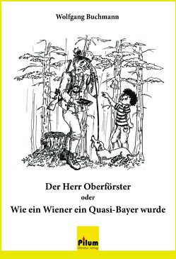 Der Herr Oberförster oder Wie ein Wiener ein Quasi-Bayer wurde von Buchmann,  Wolfgang