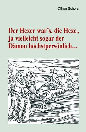 Der Hexer war’s, die Hexe, ja vielleicht sogar der Dämon höchstpersönlich … von Scholer,  Othon