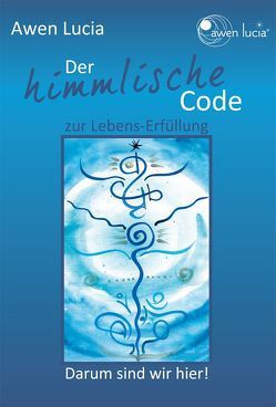 Der himmlische Code zur Lebens~Erfüllung von Awen,  Lucia