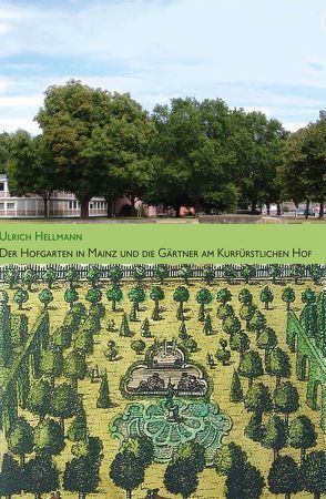 Der Hofgarten in Mainz und die Gärtner am kurfürstlichen Hof von Hellmann,  Ullrich